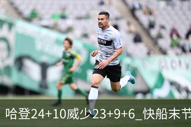 哈登24+10威少23+9+6 快船末节22-0逆转胜篮网