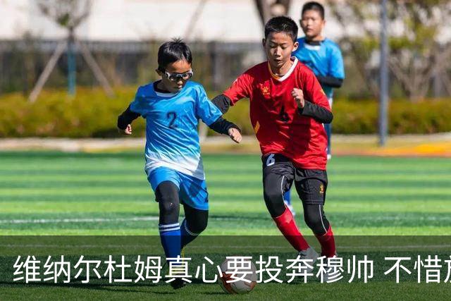 维纳尔杜姆真心要投奔穆帅 不惜放弃100万奖金